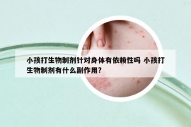 小孩打生物制劑針對身體有依賴性嗎 小孩打生物制劑有什么副作用?