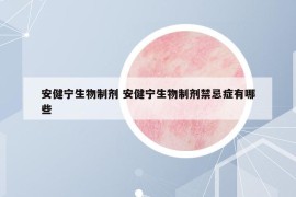安健寧生物制劑 安健寧生物制劑禁忌癥有哪些