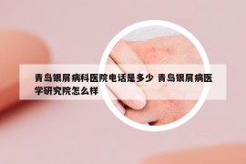 青島銀屑病科醫(yī)院電話是多少 青島銀屑病醫(yī)學(xué)研究院怎么樣
