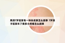 男孩7歲后背有一塊白皮膚怎么回事 7歲孩子后背長(zhǎng)了很多小疙瘩怎么回事