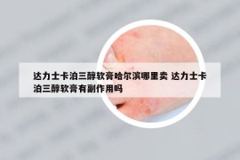 達(dá)力士卡泊三醇軟膏哈爾濱哪里賣 達(dá)力士卡泊三醇軟膏有副作用嗎