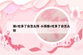 維c吃多了會怎么樣 小孩維c吃多了會怎么樣