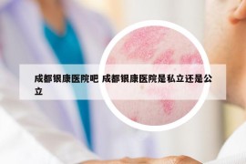 成都銀康醫(yī)院吧 成都銀康醫(yī)院是私立還是公立