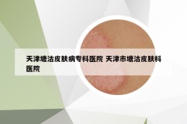 天津塘沽皮膚病?？漆t(yī)院 天津市塘沽皮膚科醫(yī)院