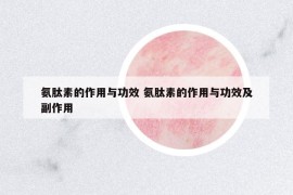 氨肽素的作用與功效 氨肽素的作用與功效及副作用