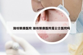 濰坊銀康醫(yī)院 濰坊銀康醫(yī)院是公立醫(yī)院嗎