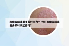 胸腺五肽注射多長時間為一療程 胸腺五肽注射多長時間起作用?