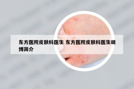 東方醫(yī)院皮膚科醫(yī)生 東方醫(yī)院皮膚科醫(yī)生胡博簡(jiǎn)介