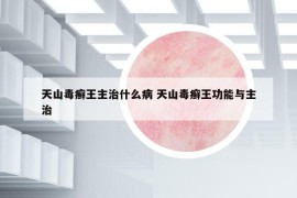 天山毒癬王主治什么病 天山毒癬王功能與主治