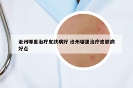 滄州哪里治療皮膚病好 滄州哪里治療皮膚病好點(diǎn)