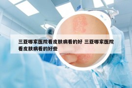 三亞哪家醫(yī)院看皮膚病看的好 三亞哪家醫(yī)院看皮膚病看的好些
