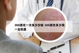 308激光一次多少價(jià)格 308激光多少錢一臺(tái)機(jī)器