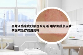 黑龍江盛京皮膚病醫(yī)院電話 哈爾濱盛京皮膚病醫(yī)院治療費(fèi)用高嗎