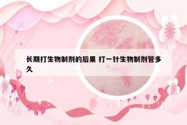 長(zhǎng)期打生物制劑的后果 打一針生物制劑管多久