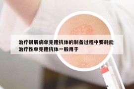 治療銀屑病單克隆抗體的制備過(guò)程中要耗能 治療性單克隆抗體一般用于