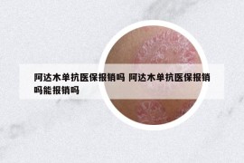 阿達(dá)木單抗醫(yī)保報(bào)銷嗎 阿達(dá)木單抗醫(yī)保報(bào)銷嗎能報(bào)銷嗎
