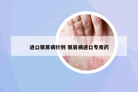 進口銀屑病針劑 銀屑病進口專用藥
