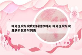 曙光醫(yī)院東院皮膚科就診時間 曙光醫(yī)院東院皮膚科就診時間表