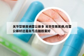 關(guān)節(jié)型銀屑病雷公藤多 關(guān)節(jié)性銀屑病,吃雷公藤好還是白芍總酣膠囊好