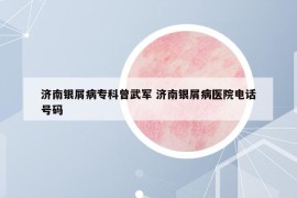 濟(jì)南銀屑病專科曾武軍 濟(jì)南銀屑病醫(yī)院電話號碼