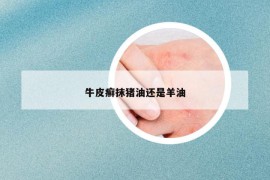 牛皮癬抹豬油還是羊油