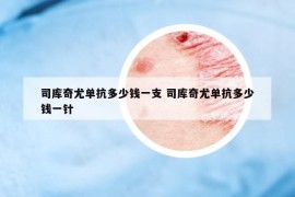 司庫(kù)奇尤單抗多少錢一支 司庫(kù)奇尤單抗多少錢一針