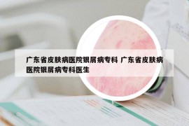 廣東省皮膚病醫(yī)院銀屑病?？?廣東省皮膚病醫(yī)院銀屑病專科醫(yī)生