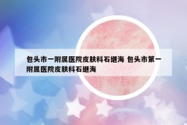 包頭市一附屬醫(yī)院皮膚科石繼海 包頭市第一附屬醫(yī)院皮膚科石繼海