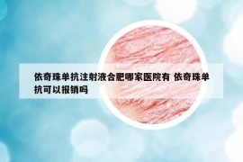 依奇珠單抗注射液合肥哪家醫(yī)院有 依奇珠單抗可以報(bào)銷嗎