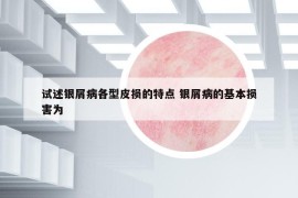 試述銀屑病各型皮損的特點(diǎn) 銀屑病的基本損害為