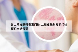 省二院皮膚科專家門診 二院皮膚科專家門診預(yù)約電話號碼