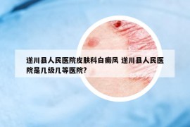 遂川縣人民醫(yī)院皮膚科白癜風(fēng) 遂川縣人民醫(yī)院是幾級(jí)幾等醫(yī)院?