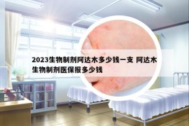 2023生物制劑阿達木多少錢一支 阿達木生物制劑醫(yī)保報多少錢