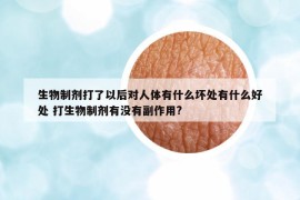 生物制劑打了以后對人體有什么壞處有什么好處 打生物制劑有沒有副作用?