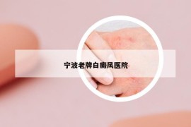 寧波老牌白癜風醫(yī)院