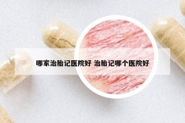 哪家治胎記醫(yī)院好 治胎記哪個(gè)醫(yī)院好