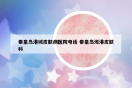 秦皇島港城皮膚病醫(yī)院電話 秦皇島海港皮膚科