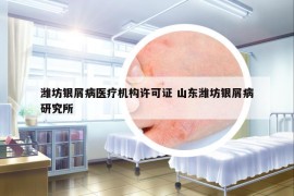 濰坊銀屑病醫(yī)療機(jī)構(gòu)許可證 山東濰坊銀屑病研究所