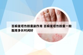 百癬夏塔熱膠囊副作用 百癬夏塔熱膠囊一般服用多長時間好