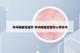 鄭州國醫(yī)堂醫(yī)院 鄭州國醫(yī)堂醫(yī)院心理咨詢