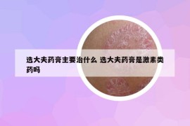 選大夫藥膏主要治什么 選大夫藥膏是激素類藥嗎
