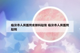 臨汾市人民醫(yī)院皮膚科趙俊 臨汾市人民醫(yī)院趙陽
