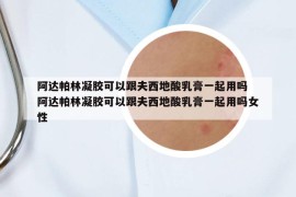 阿達(dá)帕林凝膠可以跟夫西地酸乳膏一起用嗎 阿達(dá)帕林凝膠可以跟夫西地酸乳膏一起用嗎女性