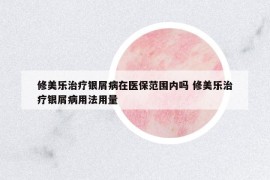 修美樂(lè)治療銀屑病在醫(yī)保范圍內(nèi)嗎 修美樂(lè)治療銀屑病用法用量