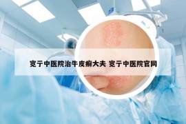 寬亍中醫(yī)院治牛皮癬大夫 寬亍中醫(yī)院官網(wǎng)