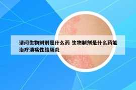 請(qǐng)問生物制劑是什么藥 生物制劑是什么藥能治療潰瘍性結(jié)腸炎