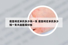 度普利尤單抗多少錢一支 度普利尤單抗多少錢一支大連醫(yī)保價格