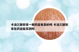 卡泊三醇軟膏一般藥店有賣的嗎 卡泊三醇軟膏在藥店能買到嗎