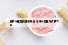 淄博中醫(yī)醫(yī)院看銀屑病 淄博中醫(yī)醫(yī)院皮膚專家