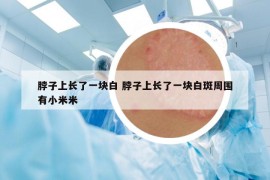 脖子上長了一塊白 脖子上長了一塊白斑周圍有小米米